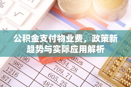 南涧公积金支付物业费，政策新趋势与实际应用解析