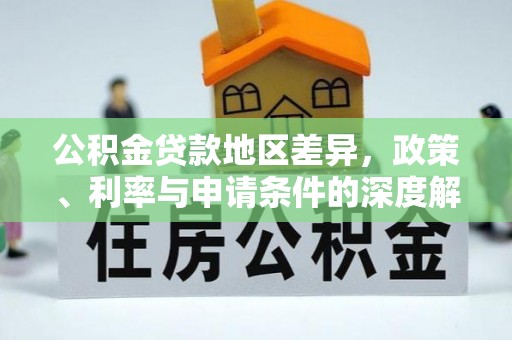 南涧公积金贷款地区差异，政策、利率与申请条件的深度解析