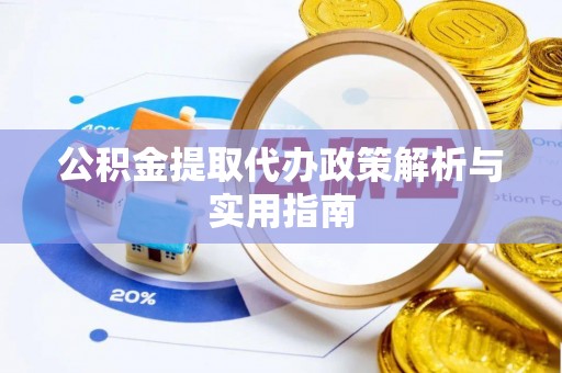 南涧公积金提取代办政策解析与实用指南