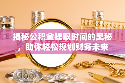 南涧揭秘公积金提取时间的奥秘，助你轻松规划财务未来