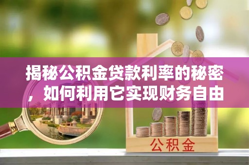 南涧揭秘公积金贷款利率的秘密，如何利用它实现财务自由？