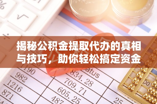 南涧揭秘公积金提取代办的真相与技巧，助你轻松搞定资金流动问题