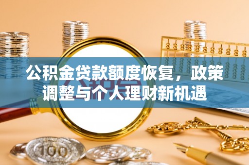南涧公积金贷款额度恢复，政策调整与个人理财新机遇