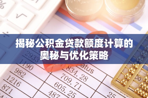 南涧揭秘公积金贷款额度计算的奥秘与优化策略