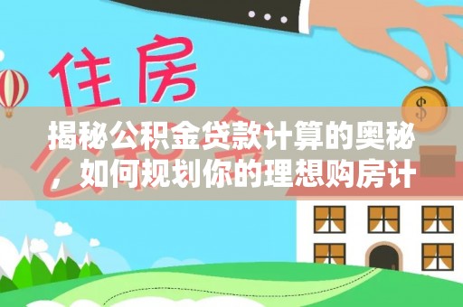 南涧揭秘公积金贷款计算的奥秘，如何规划你的理想购房计划