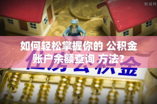 南涧如何轻松掌握你的 公积金账户余额查询 方法？