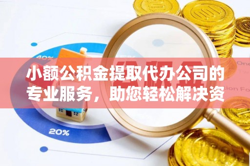 南涧小额公积金提取代办公司的专业服务，助您轻松解决资金难题