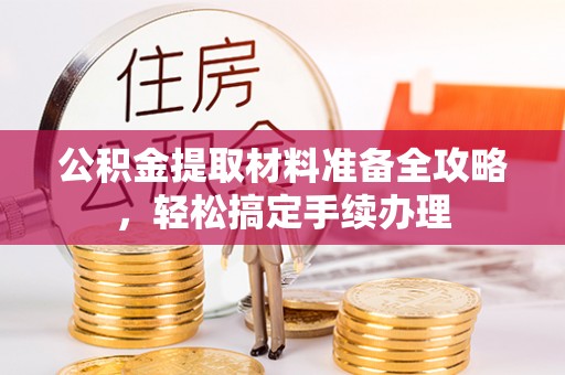 南涧公积金提取材料准备全攻略，轻松搞定手续办理