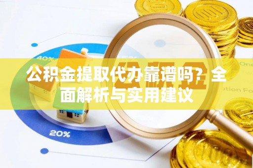 南涧公积金提取代办靠谱吗？全面解析与实用建议