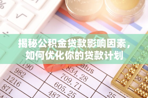 南涧揭秘公积金贷款影响因素，如何优化你的贷款计划