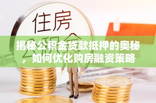 南涧揭秘公积金贷款抵押的奥秘，如何优化购房融资策略
