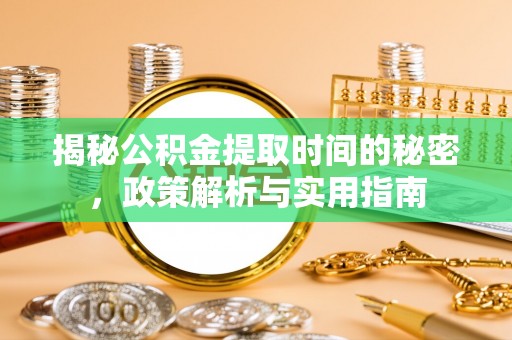 南涧揭秘公积金提取时间的秘密，政策解析与实用指南