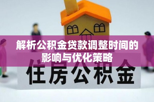 南涧解析公积金贷款调整时间的影响与优化策略