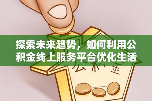 南涧探索未来趋势，如何利用公积金线上服务平台优化生活