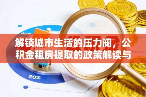 南涧解锁城市生活的压力阀，公积金租房提取的政策解读与实践指南