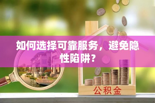 南涧如何选择可靠服务，避免隐性陷阱？