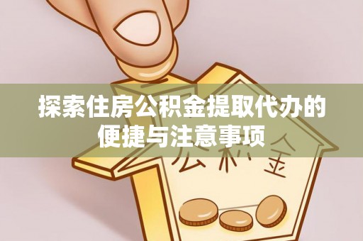 南涧探索住房公积金提取代办的便捷与注意事项