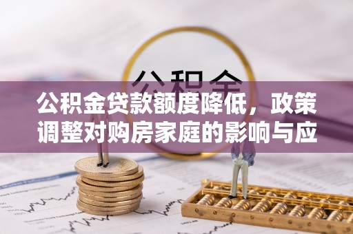 南涧公积金贷款额度降低，政策调整对购房家庭的影响与应对策略