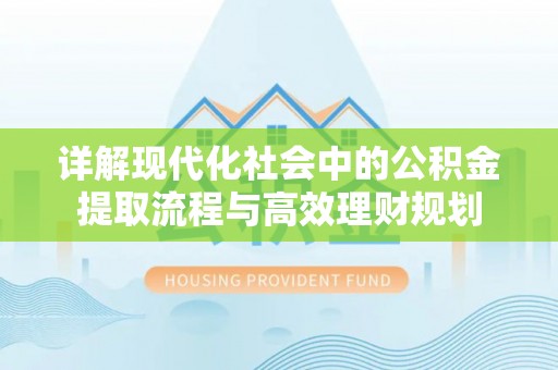 南涧详解现代化社会中的公积金提取流程与高效理财规划