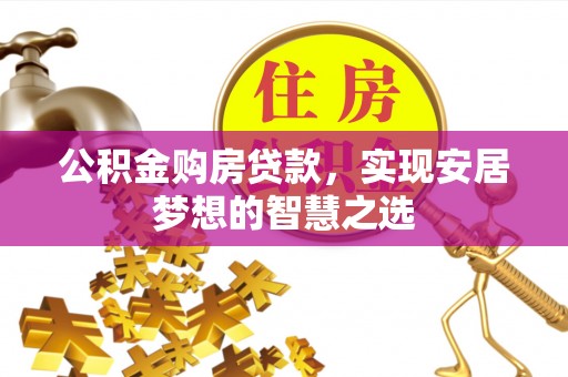 南涧公积金购房贷款，实现安居梦想的智慧之选