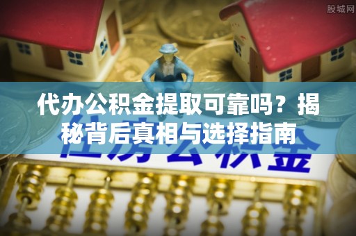 南涧代办公积金提取可靠吗？揭秘背后真相与选择指南