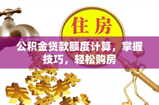 南涧公积金贷款额度计算，掌握技巧，轻松购房