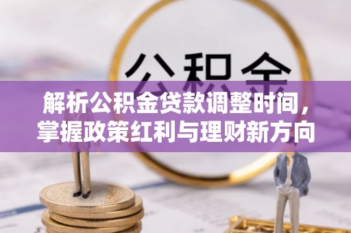 南涧解析公积金贷款调整时间，掌握政策红利与理财新方向