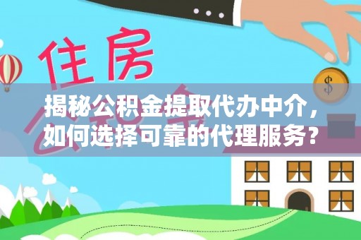南涧揭秘公积金提取代办中介，如何选择可靠的代理服务？