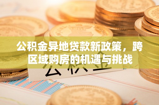 南涧公积金异地贷款新政策，跨区域购房的机遇与挑战