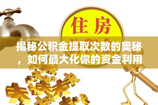 南涧揭秘公积金提取次数的奥秘，如何最大化你的资金利用？