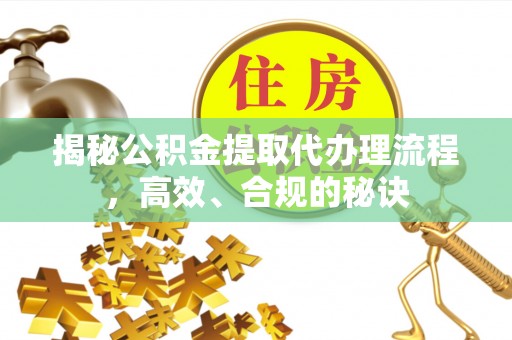 南涧揭秘公积金提取代办理流程，高效、合规的秘诀
