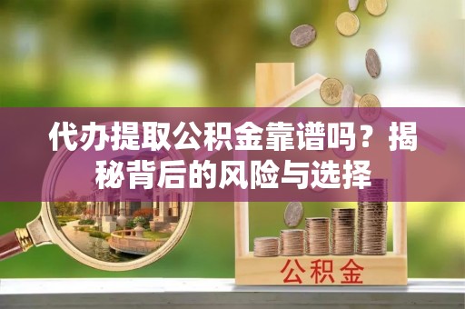 南涧代办提取公积金靠谱吗？揭秘背后的风险与选择