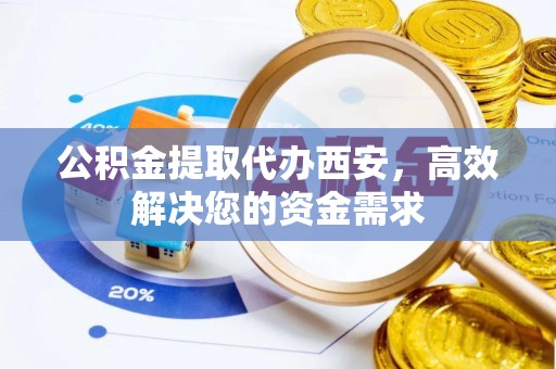 南涧公积金提取代办西安，高效解决您的资金需求