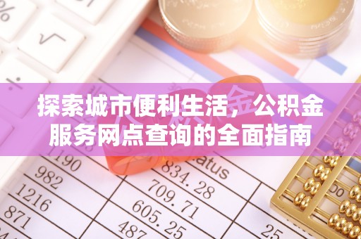 南涧探索城市便利生活，公积金服务网点查询的全面指南