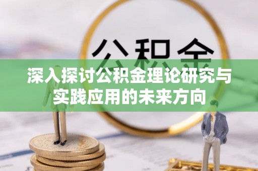 南涧深入探讨公积金理论研究与实践应用的未来方向