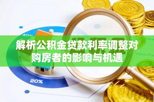 南涧解析公积金贷款利率调整对购房者的影响与机遇