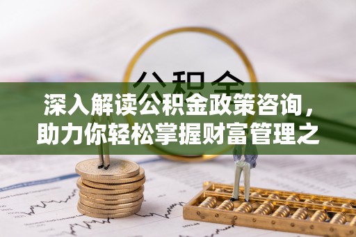 南涧深入解读公积金政策咨询，助力你轻松掌握财富管理之道