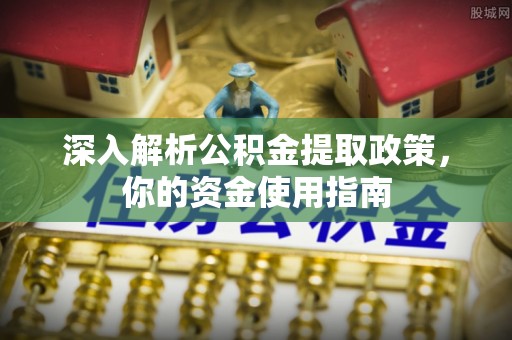 南涧深入解析公积金提取政策，你的资金使用指南