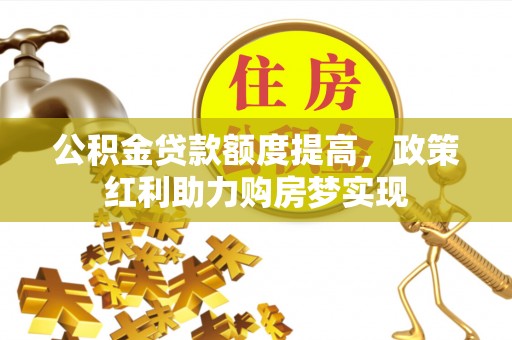 南涧公积金贷款额度提高，政策红利助力购房梦实现