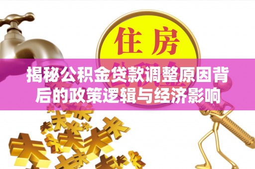 南涧揭秘公积金贷款调整原因背后的政策逻辑与经济影响