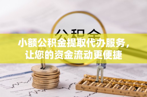 南涧小额公积金提取代办服务，让您的资金流动更便捷