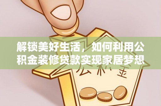 南涧解锁美好生活，如何利用公积金装修贷款实现家居梦想