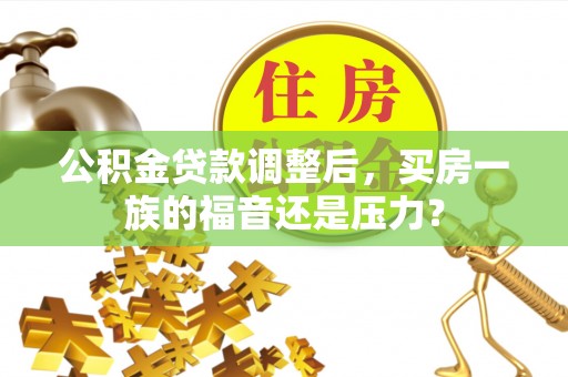 南涧公积金贷款调整后，买房一族的福音还是压力？
