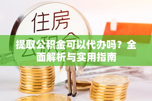 南涧提取公积金可以代办吗？全面解析与实用指南