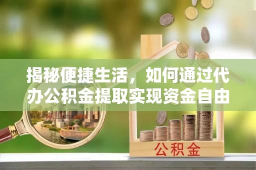 南涧揭秘便捷生活，如何通过代办公积金提取实现资金自由