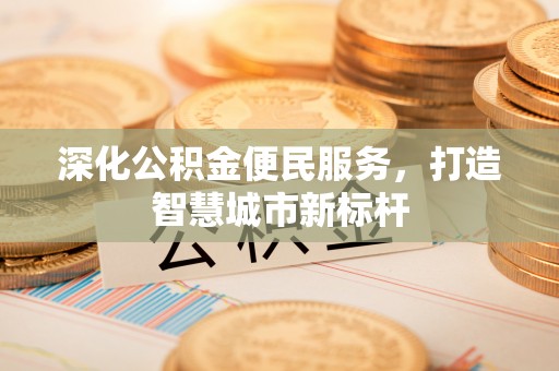 南涧深化公积金便民服务，打造智慧城市新标杆
