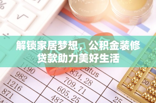 南涧解锁家居梦想，公积金装修贷款助力美好生活