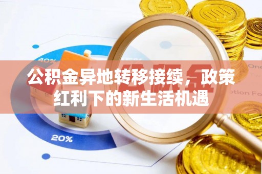 南涧公积金异地转移接续，政策红利下的新生活机遇
