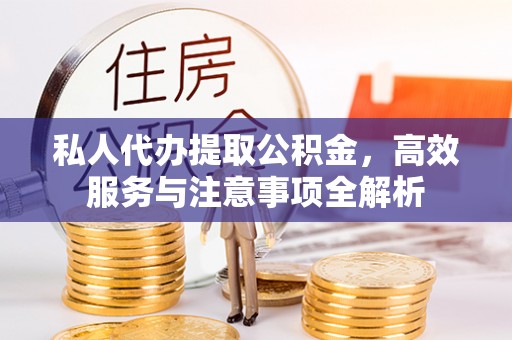 南涧私人代办提取公积金，高效服务与注意事项全解析