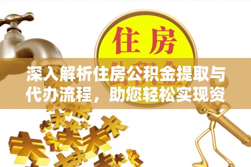 南涧深入解析住房公积金提取与代办流程，助您轻松实现资金利用最大化
